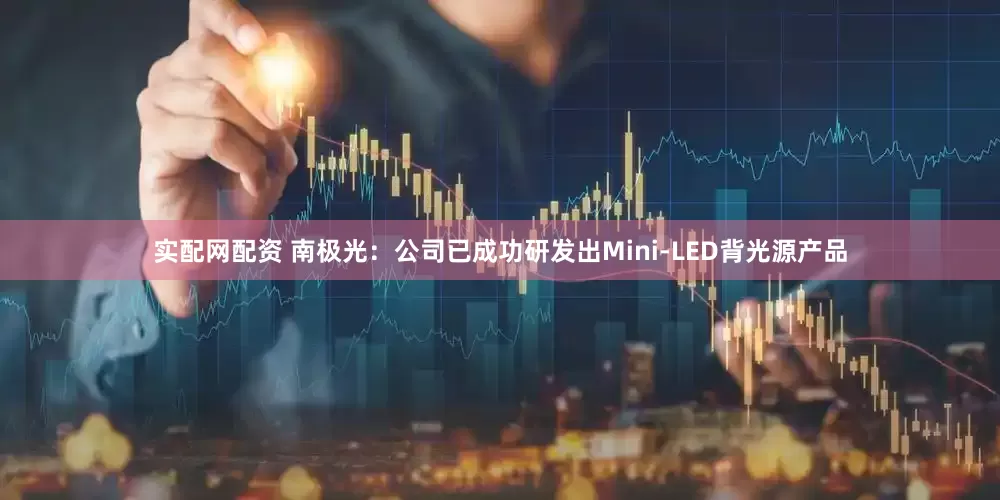 实配网配资 南极光：公司已成功研发出Mini-LED背光源产品