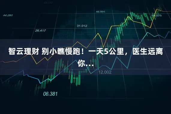 智云理财 别小瞧慢跑！一天5公里，医生远离你…