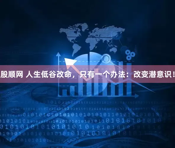 股顺网 人生低谷改命，只有一个办法：改变潜意识！