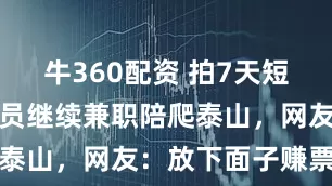 牛360配资 拍7天短剧后，男演员继续兼职陪爬泰山，网友：放下面子赚票子