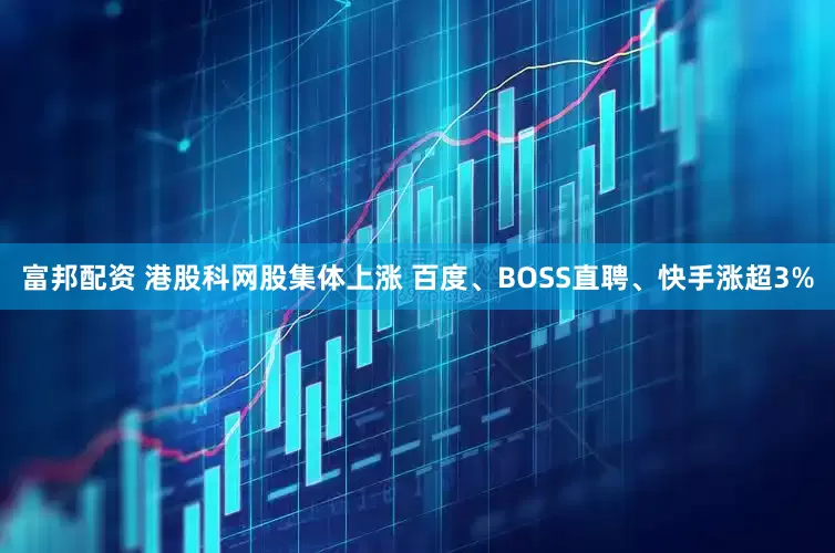 富邦配资 港股科网股集体上涨 百度、BOSS直聘、快手涨超3%