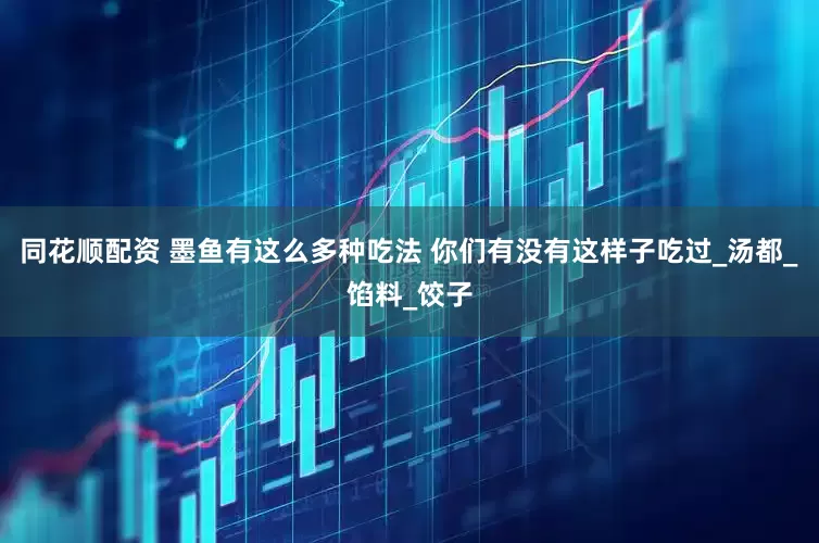 同花顺配资 墨鱼有这么多种吃法 你们有没有这样子吃过_汤都_馅料_饺子