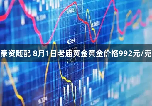 豪资随配 8月1日老庙黄金黄金价格992元/克