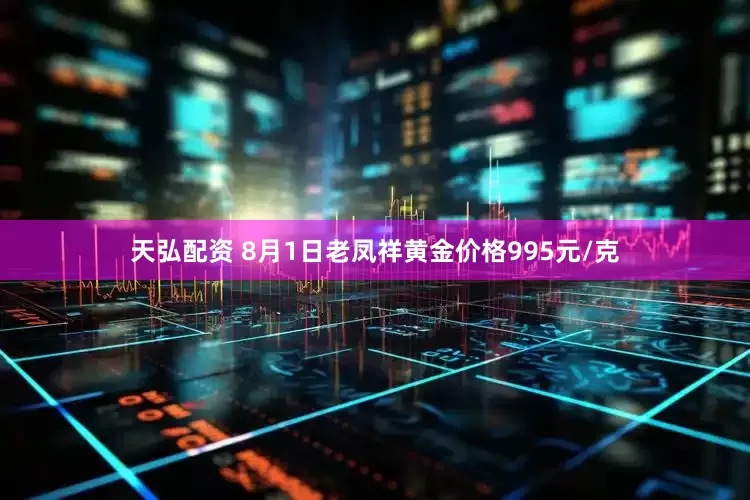 天弘配资 8月1日老凤祥黄金价格995元/克