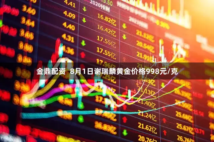 金鼎配资  8月1日谢瑞麟黄金价格998元/克