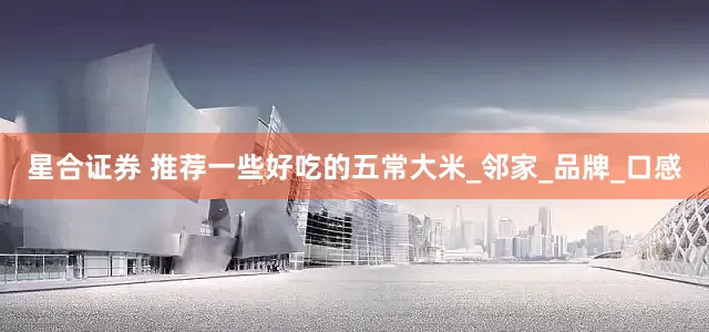 星合证券 推荐一些好吃的五常大米_邻家_品牌_口感