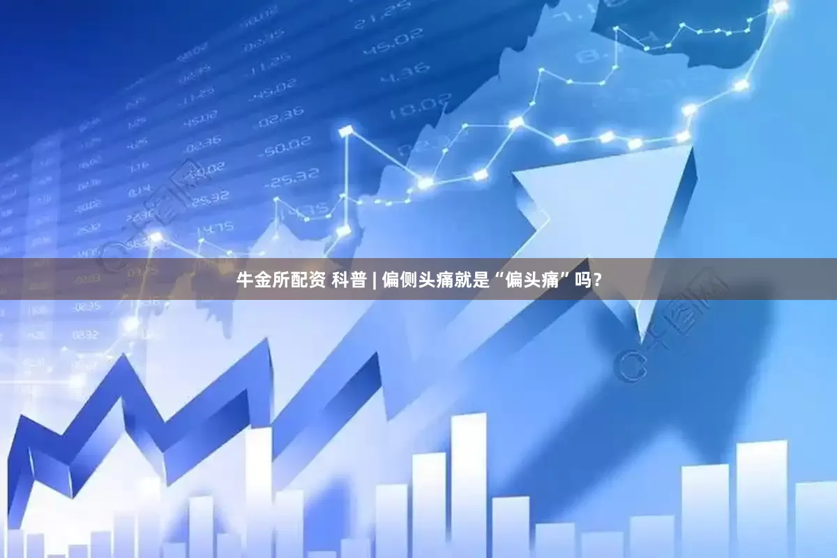 牛金所配资 科普 | 偏侧头痛就是“偏头痛”吗？
