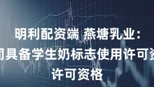 明利配资端 燕塘乳业：公司具备学生奶标志使用许可资格