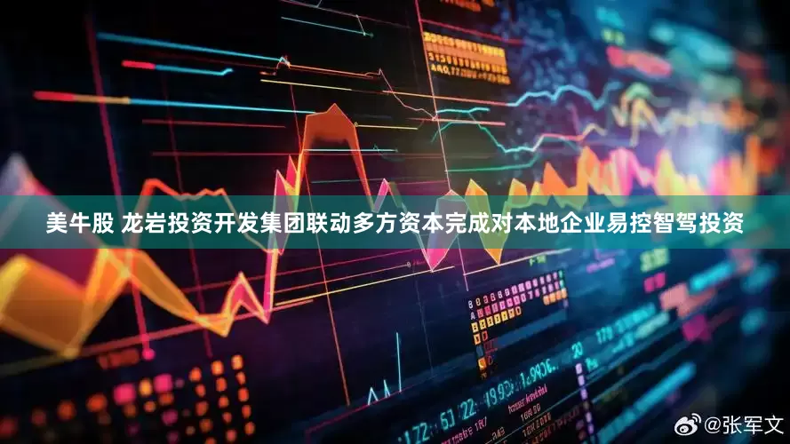 美牛股 龙岩投资开发集团联动多方资本完成对本地企业易控智驾投资