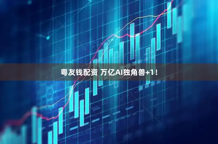 粤友钱配资 万亿AI独角兽+1！
