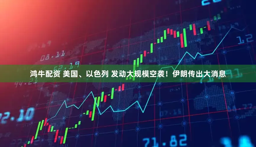 鸿牛配资 美国、以色列 发动大规模空袭！伊朗传出大消息