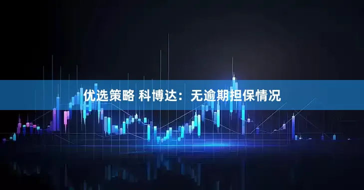 优选策略 科博达：无逾期担保情况