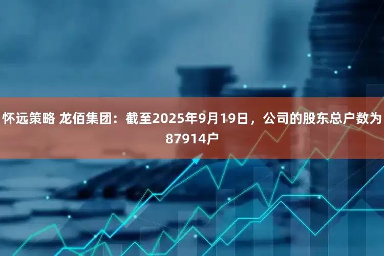 怀远策略 龙佰集团：截至2025年9月19日，公司的股东总户数为87914户