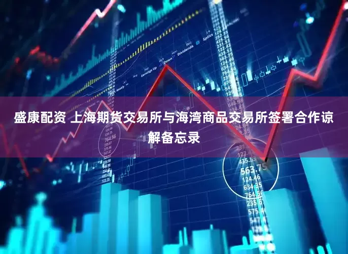 盛康配资 上海期货交易所与海湾商品交易所签署合作谅解备忘录